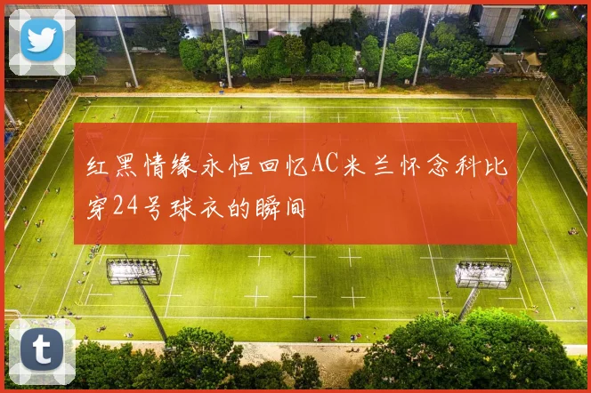 红黑情缘永恒回忆AC米兰怀念科比穿24号球衣的瞬间