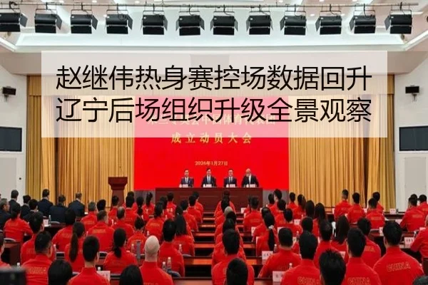 赵继伟热身赛控场数据回升 辽宁后场组织升级全景观察