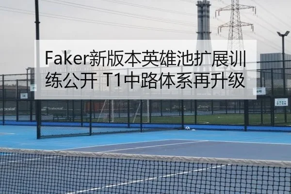 Faker新版本英雄池扩展训练公开 T1中路体系再升级